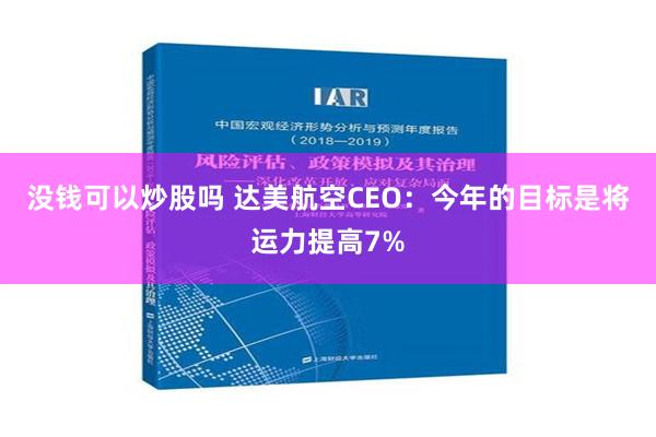 没钱可以炒股吗 达美航空CEO：今年的目标是将运力提高7%