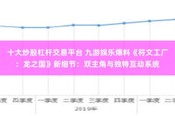 十大炒股杠杆交易平台 九游娱乐爆料《符文工厂：龙之国》新细节：双主角与独特互动系统