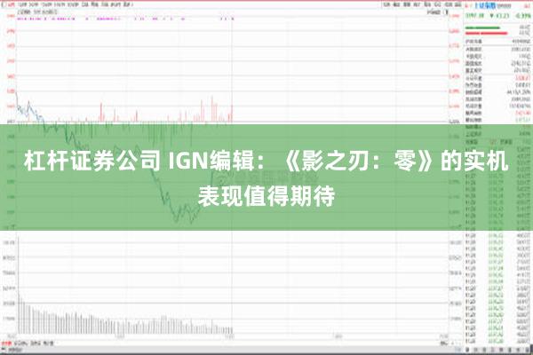 杠杆证券公司 IGN编辑：《影之刃：零》的实机表现值得期待