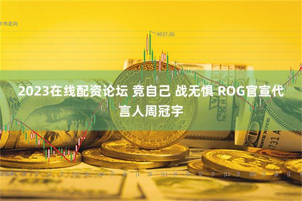 2023在线配资论坛 竞自己 战无惧 ROG官宣代言人周冠宇