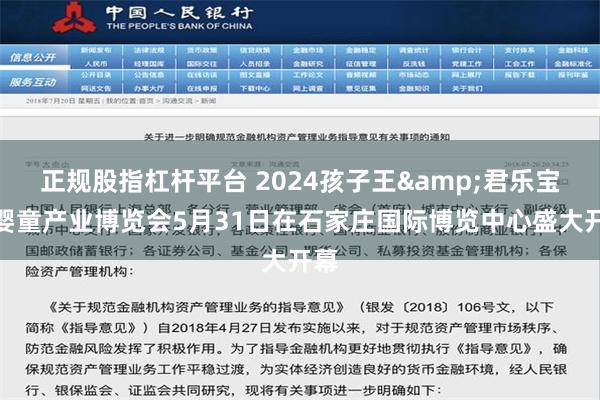 正规股指杠杆平台 2024孩子王&君乐宝孕婴童产业博览会5月31日在石家庄国际博览中心盛大开幕