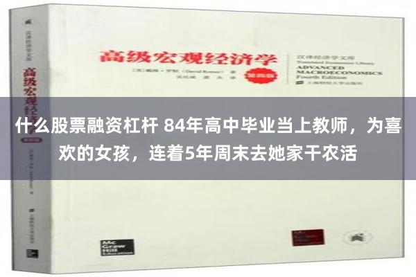 什么股票融资杠杆 84年高中毕业当上教师，为喜欢的女孩，连着5年周末去她家干农活