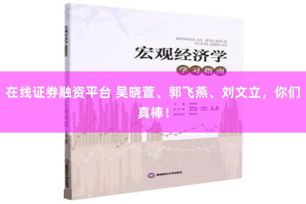 在线证劵融资平台 吴晓萱、郭飞燕、刘文立，你们真棒！