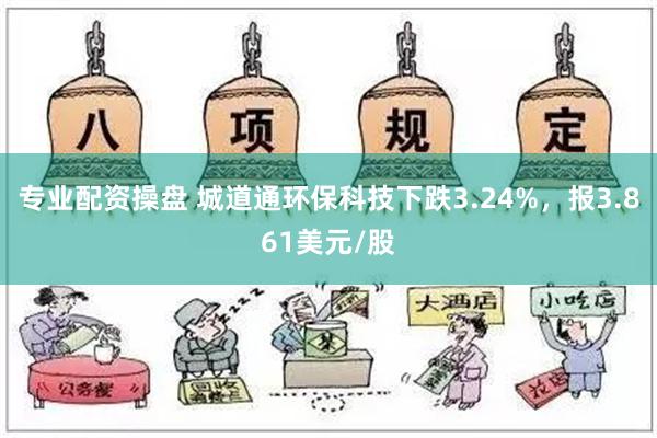 专业配资操盘 城道通环保科技下跌3.24%，报3.861美元/股