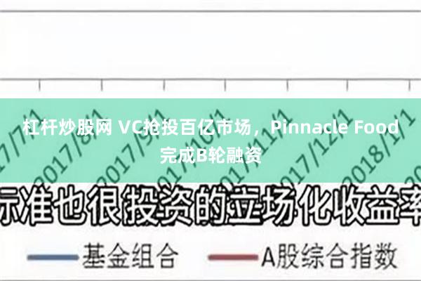 杠杆炒股网 VC抢投百亿市场，Pinnacle Food完成B轮融资