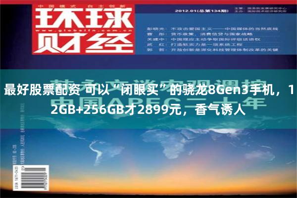 最好股票配资 可以“闭眼买”的骁龙8Gen3手机，12GB+256GB才2899元，香气诱人