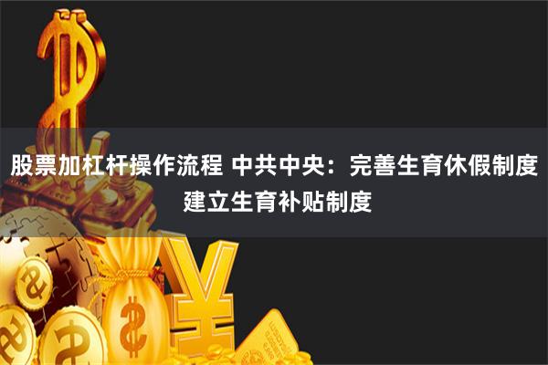 股票加杠杆操作流程 中共中央：完善生育休假制度 建立生育补贴制度