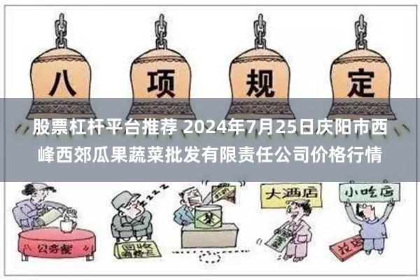 股票杠杆平台推荐 2024年7月25日庆阳市西峰西郊瓜果蔬菜批发有限责任公司价格行情