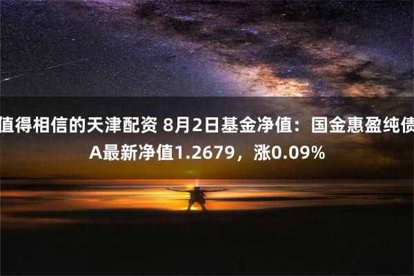 值得相信的天津配资 8月2日基金净值：国金惠盈纯债A最新净值1.2679，涨0.09%