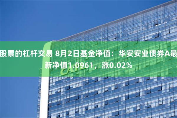 股票的杠杆交易 8月2日基金净值：华安安业债券A最新净值1.0961，涨0.02%