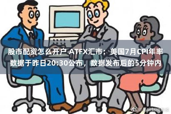 股市配资怎么开户 ATFX汇市：美国7月CPI年率数据于昨日20:30公布，数据发布后的5分钟内