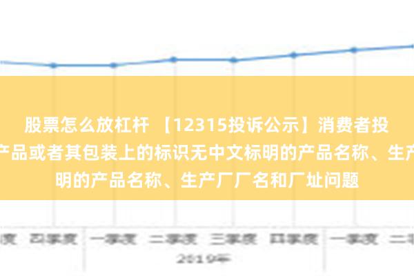 股票怎么放杠杆 【12315投诉公示】消费者投诉老白干酒销售的产品或者其包装上的标识无中文标明的产品名称、生产厂厂名和厂址问题