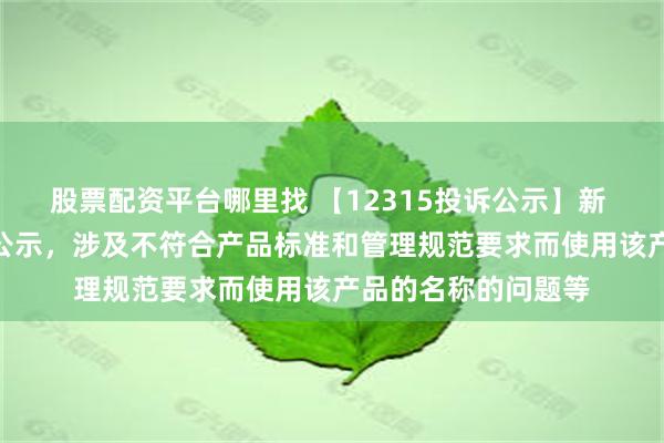 股票配资平台哪里找 【12315投诉公示】新 华 都新增2件投诉公示，涉及不符合产品标准和管理规范要求而使用该产品的名称的问题等