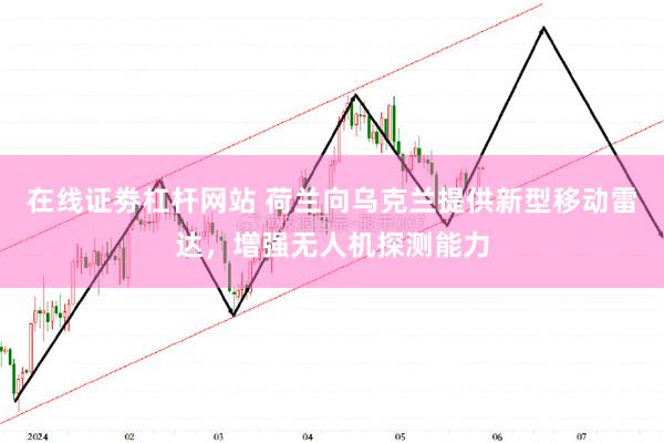 在线证劵杠杆网站 荷兰向乌克兰提供新型移动雷达，增强无人机探测能力