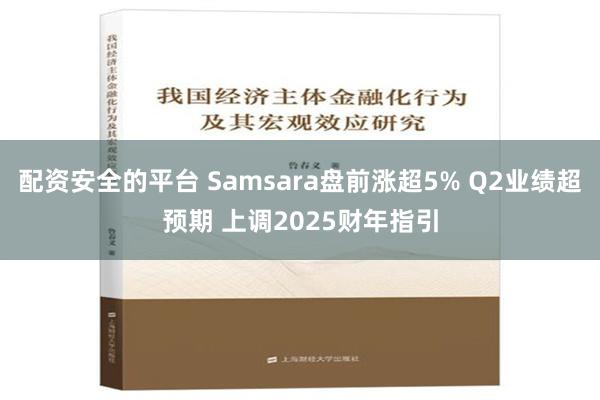 配资安全的平台 Samsara盘前涨超5% Q2业绩超预期 上调2025财年指引