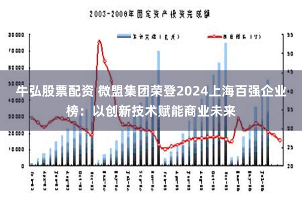 牛弘股票配资 微盟集团荣登2024上海百强企业榜：以创新技术赋能商业未来