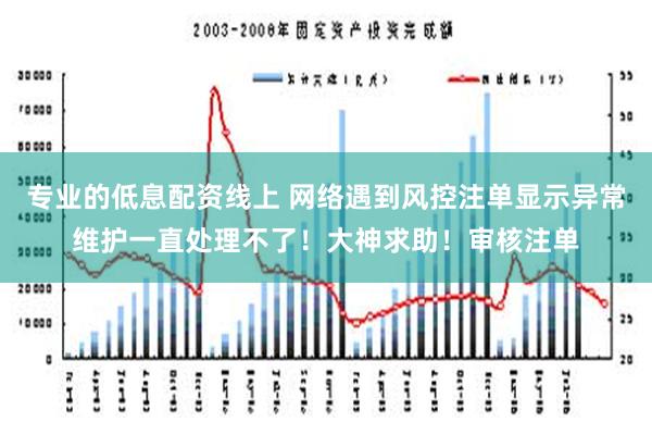 专业的低息配资线上 网络遇到风控注单显示异常维护一直处理不了！大神求助！审核注单