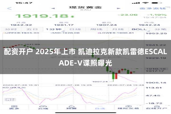 配资开户 2025年上市 凯迪拉克新款凯雷德ESCALADE-V谍照曝光