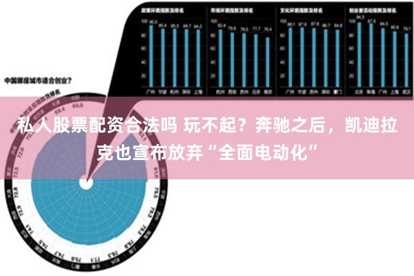 私人股票配资合法吗 玩不起？奔驰之后，凯迪拉克也宣布放弃“全面电动化”