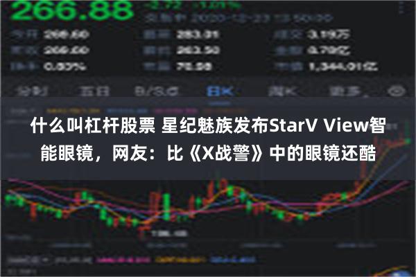 什么叫杠杆股票 星纪魅族发布StarV View智能眼镜，网友：比《X战警》中的眼镜还酷