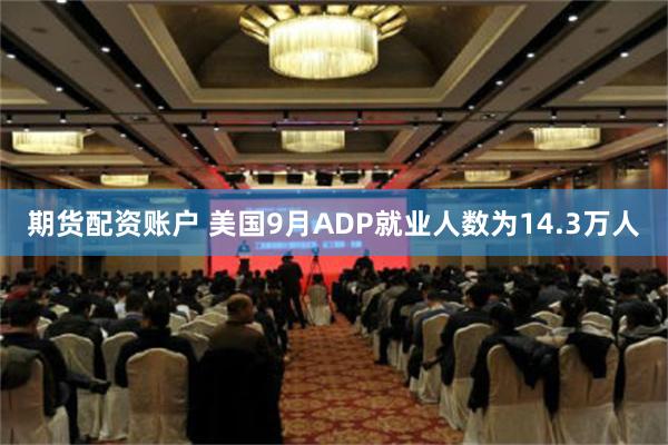 期货配资账户 美国9月ADP就业人数为14.3万人