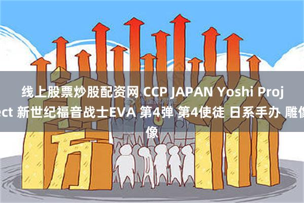 线上股票炒股配资网 CCP JAPAN Yoshi Project 新世纪福音战士EVA 第4弹 第4使徒 日系手办 雕像