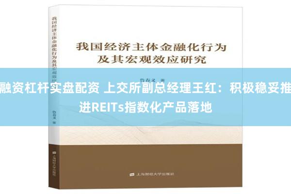 融资杠杆实盘配资 上交所副总经理王红：积极稳妥推进REITs指数化产品落地