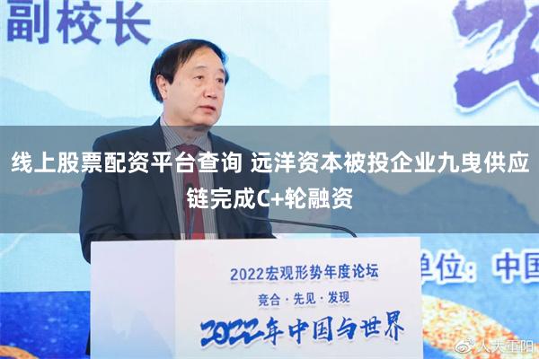 线上股票配资平台查询 远洋资本被投企业九曳供应链完成C+轮融资