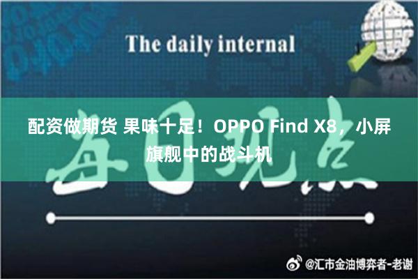 配资做期货 果味十足！OPPO Find X8，小屏旗舰中的战斗机