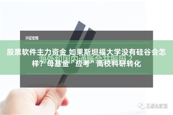 股票软件主力资金 如果斯坦福大学没有硅谷会怎样？母基金“应考”高校科研转化