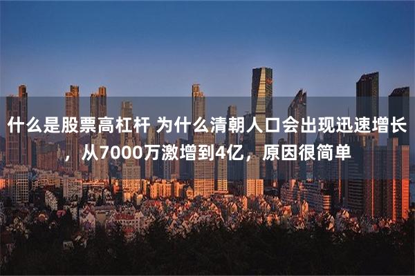 什么是股票高杠杆 为什么清朝人口会出现迅速增长，从7000万激增到4亿，原因很简单