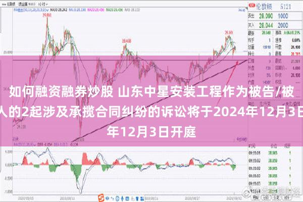 如何融资融券炒股 山东中星安装工程作为被告/被上诉人的2起涉及承揽合同纠纷的诉讼将于2024年12月3日开庭