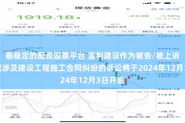 最稳定的配资股票平台 富利建设作为被告/被上诉人的1起涉及建设工程施工合同纠纷的诉讼将于2024年12月3日开庭