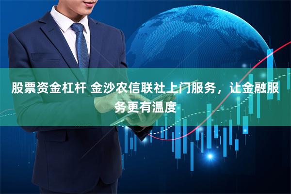 股票资金杠杆 金沙农信联社上门服务，让金融服务更有温度