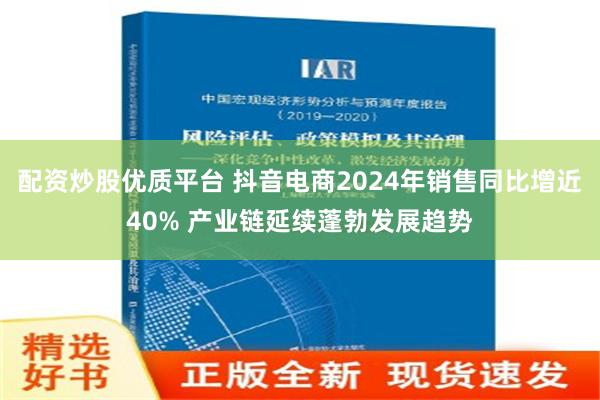 配资炒股优质平台 抖音电商2024年销售同比增近40% 产业链延续蓬勃发展趋势