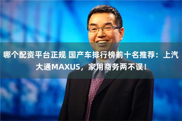 哪个配资平台正规 国产车排行榜前十名推荐：上汽大通MAXUS，家用商务两不误！