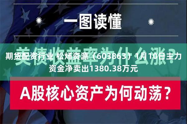 期货配资行业 松炀资源（603863）1月10日主力资金净卖出1380.38万元