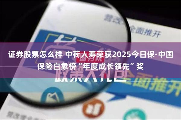 证券股票怎么样 中荷人寿荣获2025今日保·中国保险白象榜“年度成长领先”奖