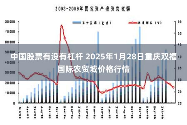 中国股票有没有杠杆 2025年1月28日重庆双福国际农贸城价格行情