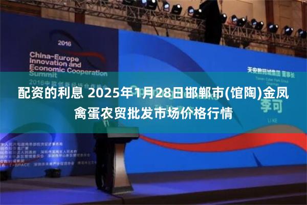 配资的利息 2025年1月28日邯郸市(馆陶)金凤禽蛋农贸批发市场价格行情